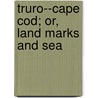 Truro--Cape Cod; Or, Land Marks And Sea door Shebnah Rich