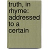 Truth, In Rhyme: Addressed To A Certain by Dir Mallet David