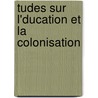 Tudes Sur L'Ducation Et La Colonisation by Maurice Courant