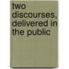 Two Discourses, Delivered In The Public door Onbekend