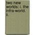 Two New Worlds: I. The Infra-World. Ii.