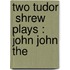 Two Tudor  Shrew  Plays : John John The