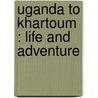 Uganda To Khartoum : Life And Adventure door Albert B. Lloyd