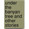 Under The Banyan Tree And Other Stories by R.K. Narayan