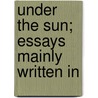 Under The Sun; Essays Mainly Written In by George Augustus Sala