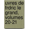 Uvres de Frdric Le Grand, Volumes 20-21 by Johann David Erdmann Preuss