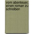 Vom Abenteuer, einen Roman zu schreiben