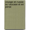 Voyage En Russie Au Caucase Et En Perse by . Anonymous