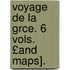Voyage de La Grce. 6 Vols. £And Maps].