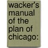 Wacker's Manual Of The Plan Of Chicago: