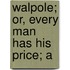 Walpole; Or, Every Man Has His Price; A