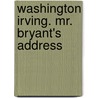 Washington Irving. Mr. Bryant's Address by Henry Wardsworth Longfellow