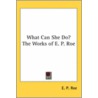 What Can She Do? The Works Of E. P. Roe door Edward Payson Roe