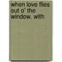 When Love Flies Out O' The Window. With