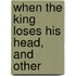 When The King Loses His Head, And Other