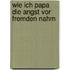 Wie ich Papa die Angst vor Fremden nahm