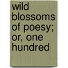 Wild Blossoms Of Poesy; Or, One Hundred door Joseph Philip Robson