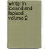 Winter in Iceland and Lapland, Volume 2