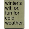 Winter's Wit; Or, Fun For Cold Weather. by See Notes Multiple Contributors