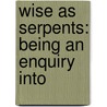 Wise As Serpents: Being An Enquiry Into door Onbekend