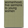 Womanhood, Five Sermons To Young Women by Jh Worcester