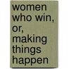 Women Who Win, Or, Making Things Happen by William Makepeace Thayer