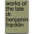 Works Of The Late Dr. Benjamin Franklin