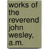Works of the Reverend John Wesley, A.M.