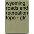 Wyoming Roads and Recreation Topo - Gtr