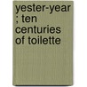 Yester-Year ; Ten Centuries Of Toilette door Frances Cashel Hoey