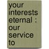 Your Interests Eternal : Our Service To