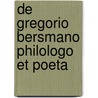 de Gregorio Bersmano Philologo Et Poeta by Guilielmus Schubert