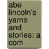 Abe Lincoln's Yarns And Stories: A Com