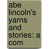 Abe Lincoln's Yarns And Stories: A Com door Alexander Kelly McClure