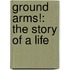 Ground Arms!: The Story Of A Life