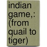 Indian Game,: (From Quail To Tiger) by William Rice