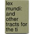 Lex Mundi: And Other Tracts For The Ti