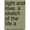 Light And Love. A Sketch Of The Life A by William A. Hallock