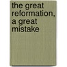 The Great Reformation, A Great Mistake door Everett Pomeroy