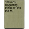 100 Most Disgusting Things On The Planet by Anna Claybourne