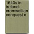 1640s In Ireland: Cromwellian Conquest O