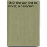 1812: The War And Its Moral; A Canadian by Unknown