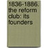 1836-1886. The Reform Club: Its Founders