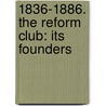 1836-1886. The Reform Club: Its Founders door Louis Fagan