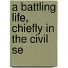 A Battling Life, Chiefly In The Civil Se door Thomas Baker