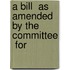 A Bill  As Amended By The Committee  For