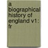 A Biographical History Of England V1: Fr