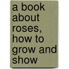 A Book About Roses, How To Grow And Show door S. Reynolds 1819-1904 Hole