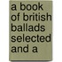 A Book Of British Ballads Selected And A