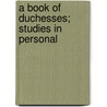 A Book Of Duchesses; Studies In Personal by Alice Emily Robbins